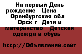 На первый День рождение › Цена ­ 650 - Оренбургская обл., Орск г. Дети и материнство » Детская одежда и обувь   